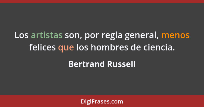 Los artistas son, por regla general, menos felices que los hombres de ciencia.... - Bertrand Russell