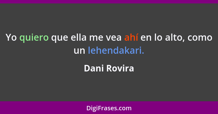 Yo quiero que ella me vea ahí en lo alto, como un lehendakari.... - Dani Rovira