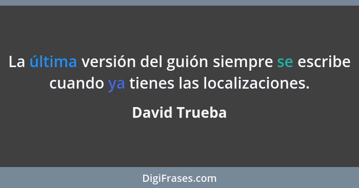 La última versión del guión siempre se escribe cuando ya tienes las localizaciones.... - David Trueba