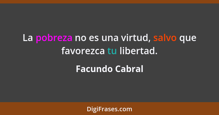 La pobreza no es una virtud, salvo que favorezca tu libertad.... - Facundo Cabral