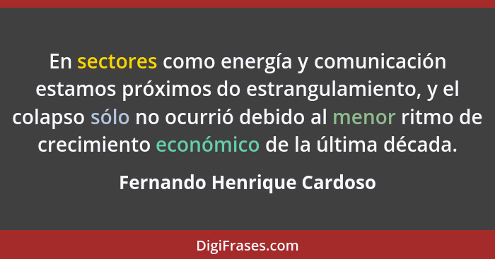 En sectores como energía y comunicación estamos próximos do estrangulamiento, y el colapso sólo no ocurrió debido al menor... - Fernando Henrique Cardoso