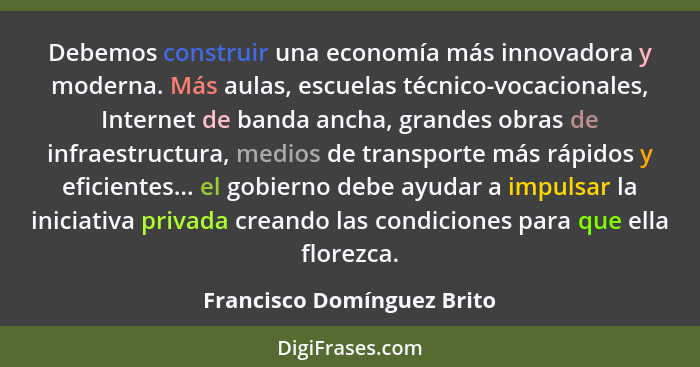 Debemos construir una economía más innovadora y moderna. Más aulas, escuelas técnico-vocacionales, Internet de banda ancha... - Francisco Domínguez Brito