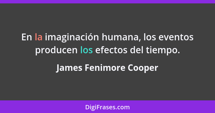 En la imaginación humana, los eventos producen los efectos del tiempo.... - James Fenimore Cooper