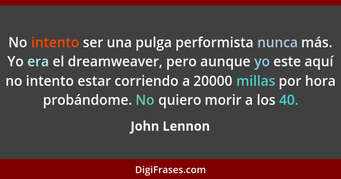 No intento ser una pulga performista nunca más. Yo era el dreamweaver, pero aunque yo este aquí no intento estar corriendo a 20000 milla... - John Lennon