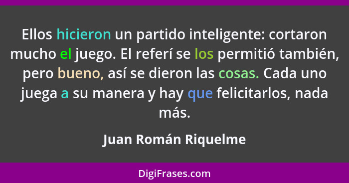 Ellos hicieron un partido inteligente: cortaron mucho el juego. El referí se los permitió también, pero bueno, así se dieron las... - Juan Román Riquelme