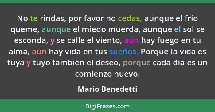 No te rindas, por favor no cedas, aunque el frío queme, aunque el miedo muerda, aunque el sol se esconda, y se calle el viento, aún... - Mario Benedetti