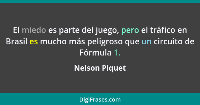 El miedo es parte del juego, pero el tráfico en Brasil es mucho más peligroso que un circuito de Fórmula 1.... - Nelson Piquet