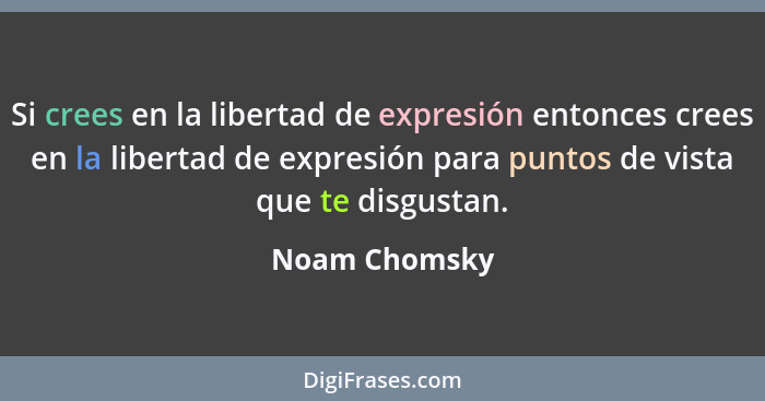 Si crees en la libertad de expresión entonces crees en la libertad de expresión para puntos de vista que te disgustan.... - Noam Chomsky