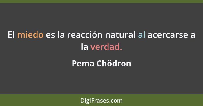 El miedo es la reacción natural al acercarse a la verdad.... - Pema Chödron