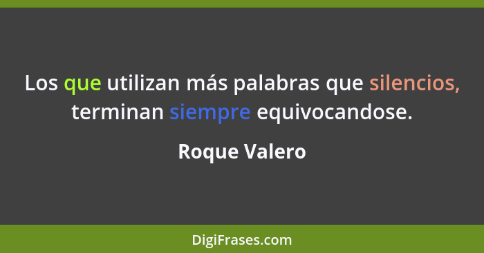 Los que utilizan más palabras que silencios, terminan siempre equivocandose.... - Roque Valero