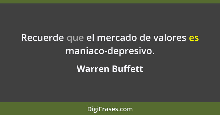 Recuerde que el mercado de valores es maniaco-depresivo.... - Warren Buffett