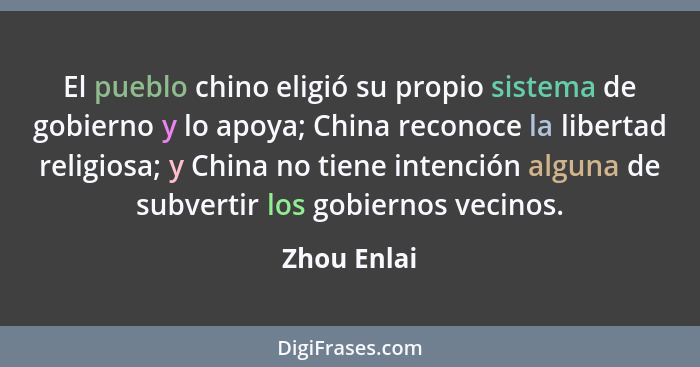 El pueblo chino eligió su propio sistema de gobierno y lo apoya; China reconoce la libertad religiosa; y China no tiene intención alguna... - Zhou Enlai