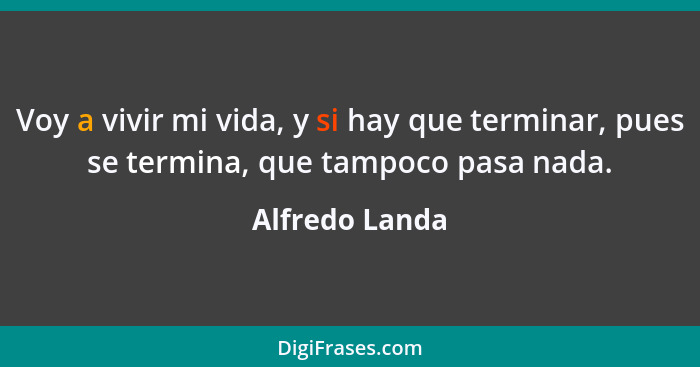 Voy a vivir mi vida, y si hay que terminar, pues se termina, que tampoco pasa nada.... - Alfredo Landa