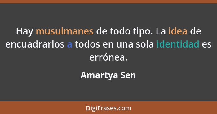 Hay musulmanes de todo tipo. La idea de encuadrarlos a todos en una sola identidad es errónea.... - Amartya Sen