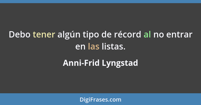 Debo tener algún tipo de récord al no entrar en las listas.... - Anni-Frid Lyngstad