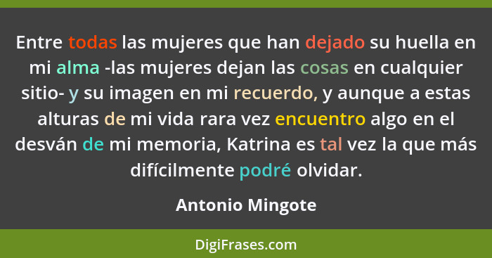 Entre todas las mujeres que han dejado su huella en mi alma -las mujeres dejan las cosas en cualquier sitio- y su imagen en mi recue... - Antonio Mingote