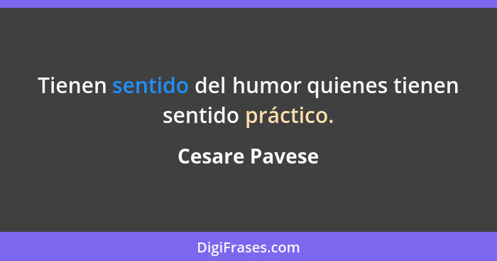 Tienen sentido del humor quienes tienen sentido práctico.... - Cesare Pavese