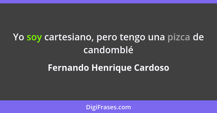 Yo soy cartesiano, pero tengo una pizca de candomblé... - Fernando Henrique Cardoso