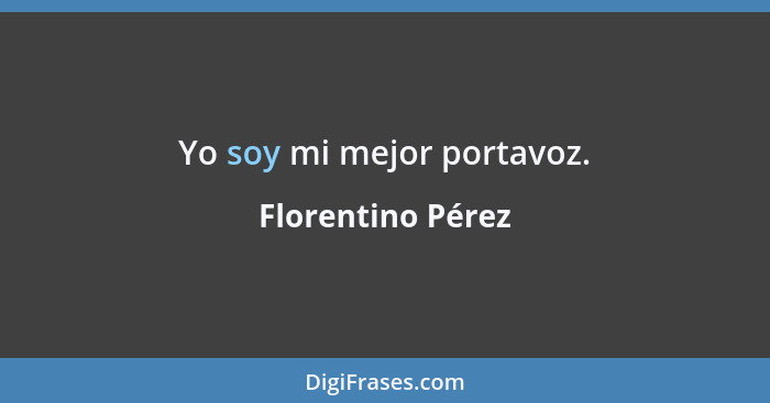 Yo soy mi mejor portavoz.... - Florentino Pérez