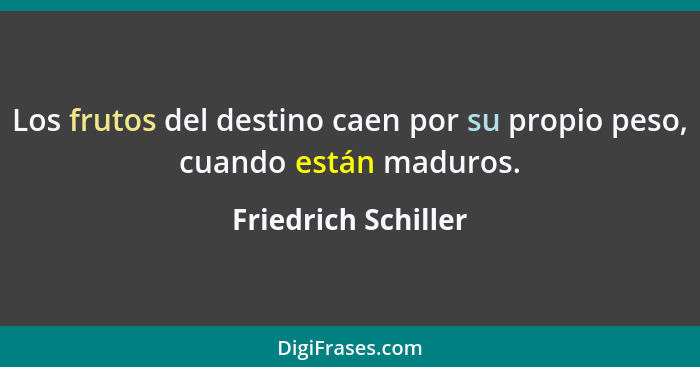 Los frutos del destino caen por su propio peso, cuando están maduros.... - Friedrich Schiller