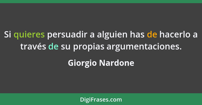 Si quieres persuadir a alguien has de hacerlo a través de su propias argumentaciones.... - Giorgio Nardone