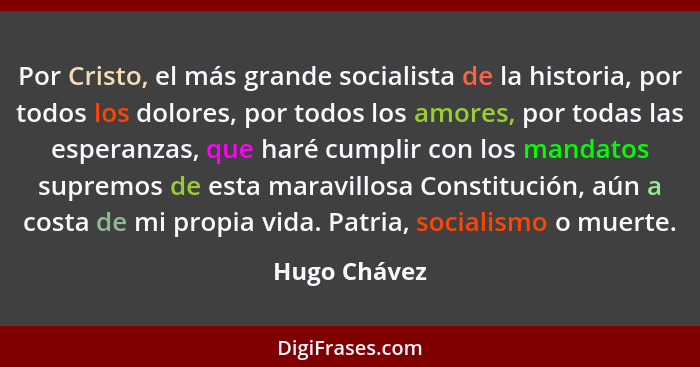 Por Cristo, el más grande socialista de la historia, por todos los dolores, por todos los amores, por todas las esperanzas, que haré cum... - Hugo Chávez