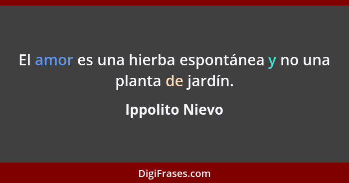 El amor es una hierba espontánea y no una planta de jardín.... - Ippolito Nievo