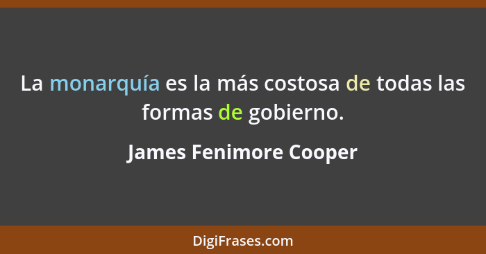 La monarquía es la más costosa de todas las formas de gobierno.... - James Fenimore Cooper