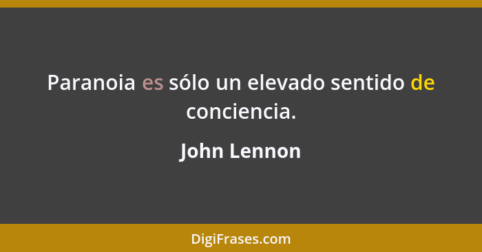 Paranoia es sólo un elevado sentido de conciencia.... - John Lennon