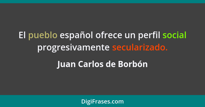 El pueblo español ofrece un perfil social progresivamente secularizado.... - Juan Carlos de Borbón