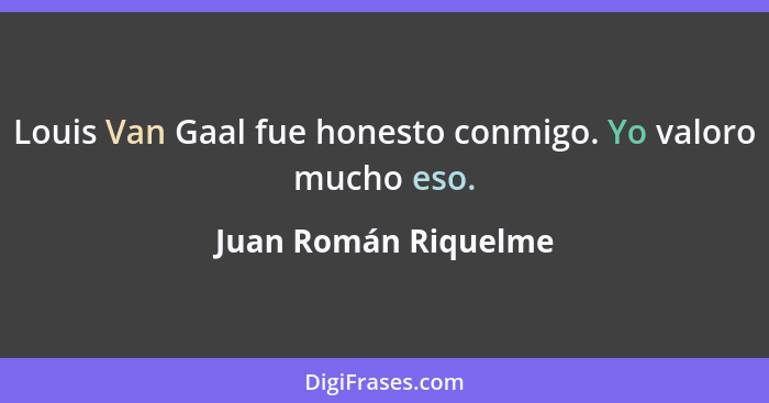 Louis Van Gaal fue honesto conmigo. Yo valoro mucho eso.... - Juan Román Riquelme