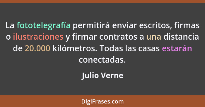 La fototelegrafía permitirá enviar escritos, firmas o ilustraciones y firmar contratos a una distancia de 20.000 kilómetros. Todas las c... - Julio Verne