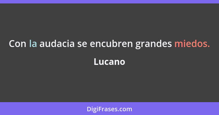 Con la audacia se encubren grandes miedos.... - Lucano