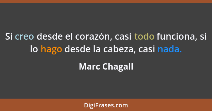 Si creo desde el corazón, casi todo funciona, si lo hago desde la cabeza, casi nada.... - Marc Chagall