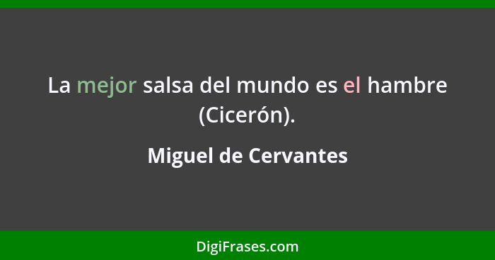 La mejor salsa del mundo es el hambre (Cicerón).... - Miguel de Cervantes