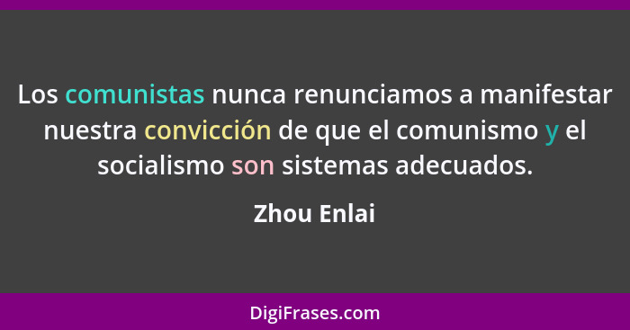 Los comunistas nunca renunciamos a manifestar nuestra convicción de que el comunismo y el socialismo son sistemas adecuados.... - Zhou Enlai