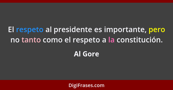 El respeto al presidente es importante, pero no tanto como el respeto a la constitución.... - Al Gore