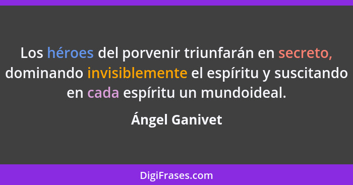 Los héroes del porvenir triunfarán en secreto, dominando invisiblemente el espíritu y suscitando en cada espíritu un mundoideal.... - Ángel Ganivet