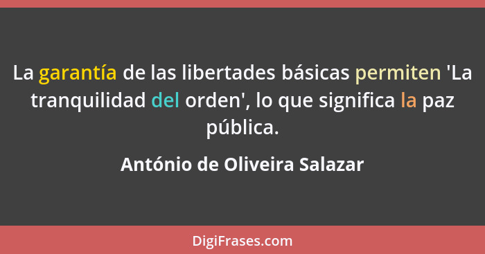 La garantía de las libertades básicas permiten 'La tranquilidad del orden', lo que significa la paz pública.... - António de Oliveira Salazar