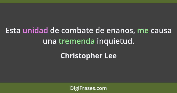 Esta unidad de combate de enanos, me causa una tremenda inquietud.... - Christopher Lee