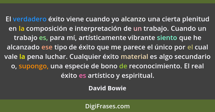 El verdadero éxito viene cuando yo alcanzo una cierta plenitud en la composición e interpretación de un trabajo. Cuando un trabajo es, p... - David Bowie