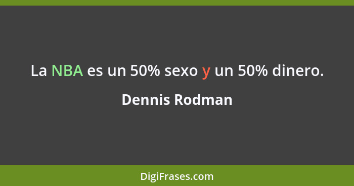 La NBA es un 50% sexo y un 50% dinero.... - Dennis Rodman