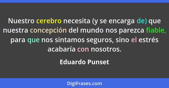 Nuestro cerebro necesita (y se encarga de) que nuestra concepción del mundo nos parezca fiable, para que nos sintamos seguros, sino e... - Eduardo Punset