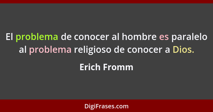 El problema de conocer al hombre es paralelo al problema religioso de conocer a Dios.... - Erich Fromm