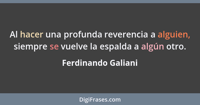 Al hacer una profunda reverencia a alguien, siempre se vuelve la espalda a algún otro.... - Ferdinando Galiani