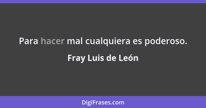 Para hacer mal cualquiera es poderoso.... - Fray Luis de León