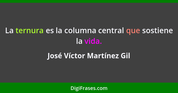 La ternura es la columna central que sostiene la vida.... - José Víctor Martínez Gil