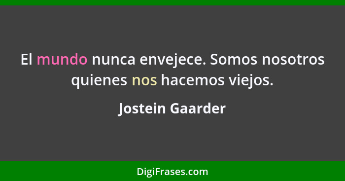 El mundo nunca envejece. Somos nosotros quienes nos hacemos viejos.... - Jostein Gaarder