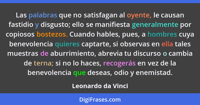 Las palabras que no satisfagan al oyente, le causan fastidio y disgusto; ello se manifiesta generalmente por copiosos bostezos. Cu... - Leonardo da Vinci