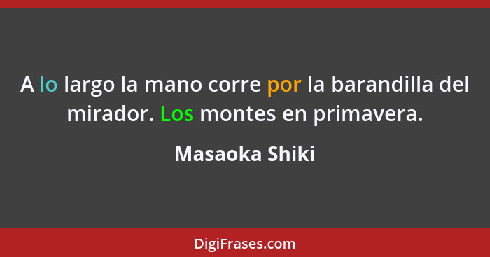 A lo largo la mano corre por la barandilla del mirador. Los montes en primavera.... - Masaoka Shiki